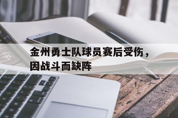 关于金州勇士队球员赛后受伤，因战斗而缺阵的信息