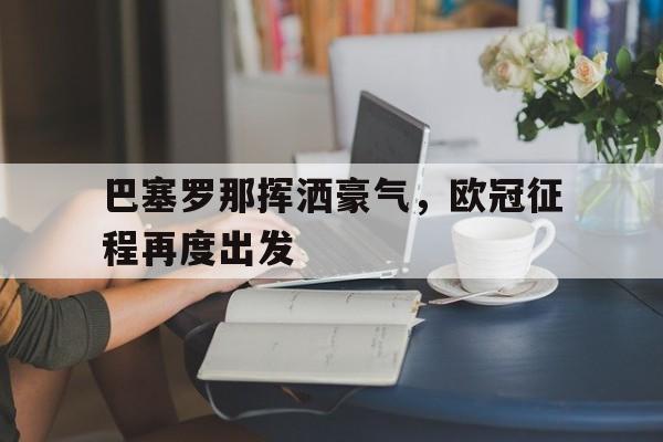关于巴塞罗那挥洒豪气，欧冠征程再度出发的信息