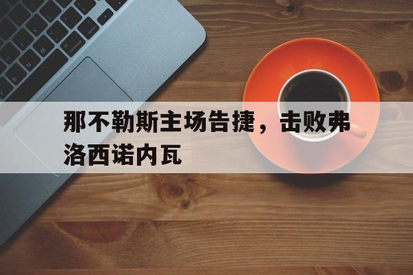 关于那不勒斯主场告捷，击败弗洛西诺内瓦的信息
