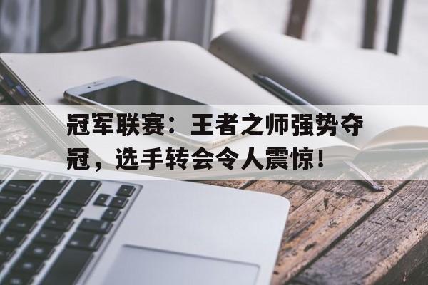冠军联赛：王者之师强势夺冠，选手转会令人震惊！